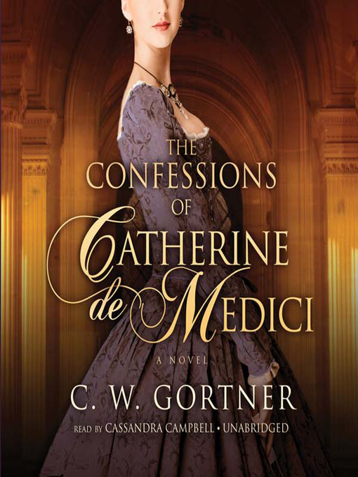 Title details for The Confessions of Catherine de Medici by C. W. Gortner - Available
